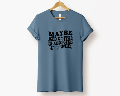 Maybe Iced Coffee is Addicted to Me Tee